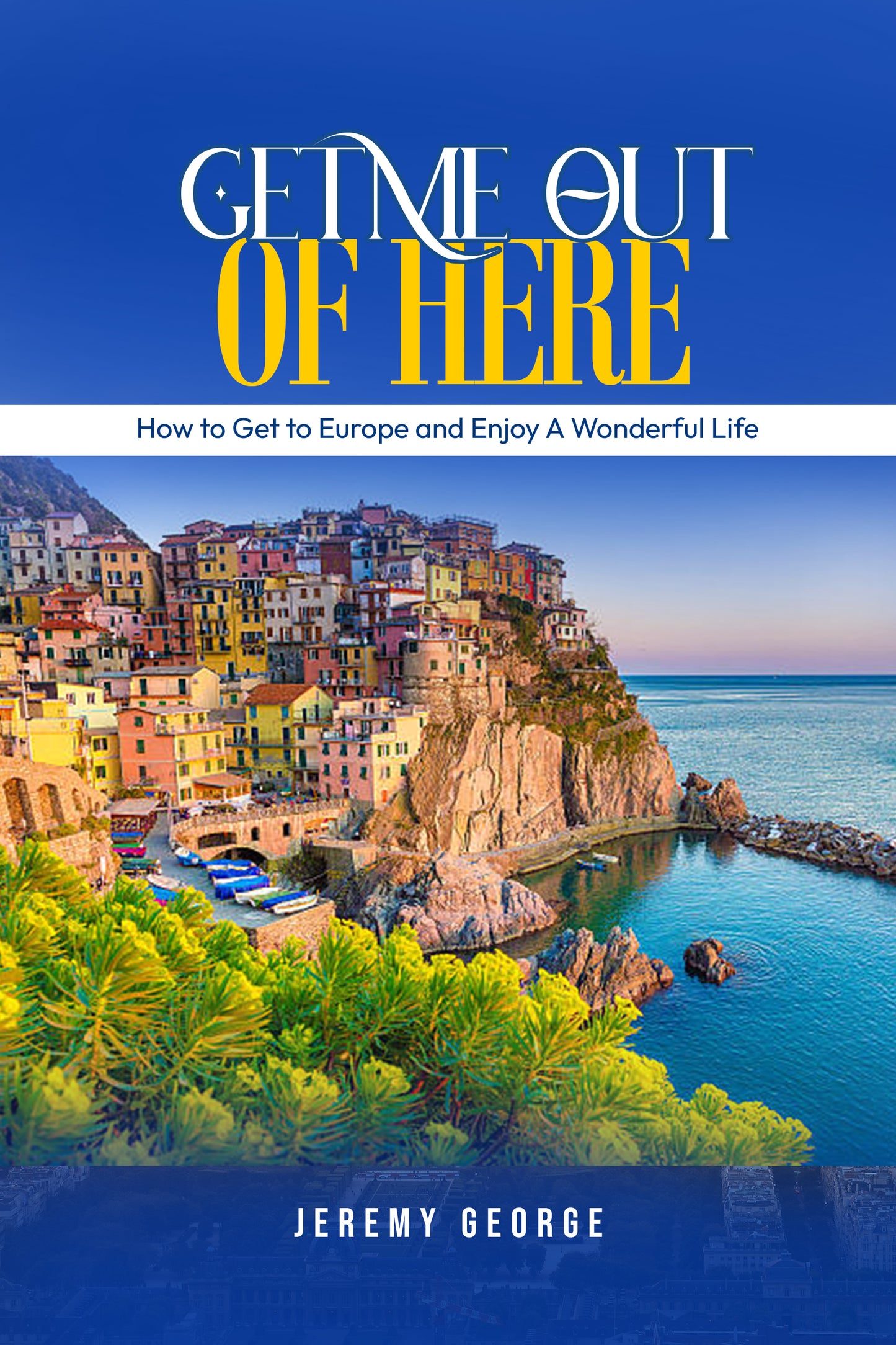 Get Me Out of Here: How to Get to Europe and Enjoy a Wonderful Life